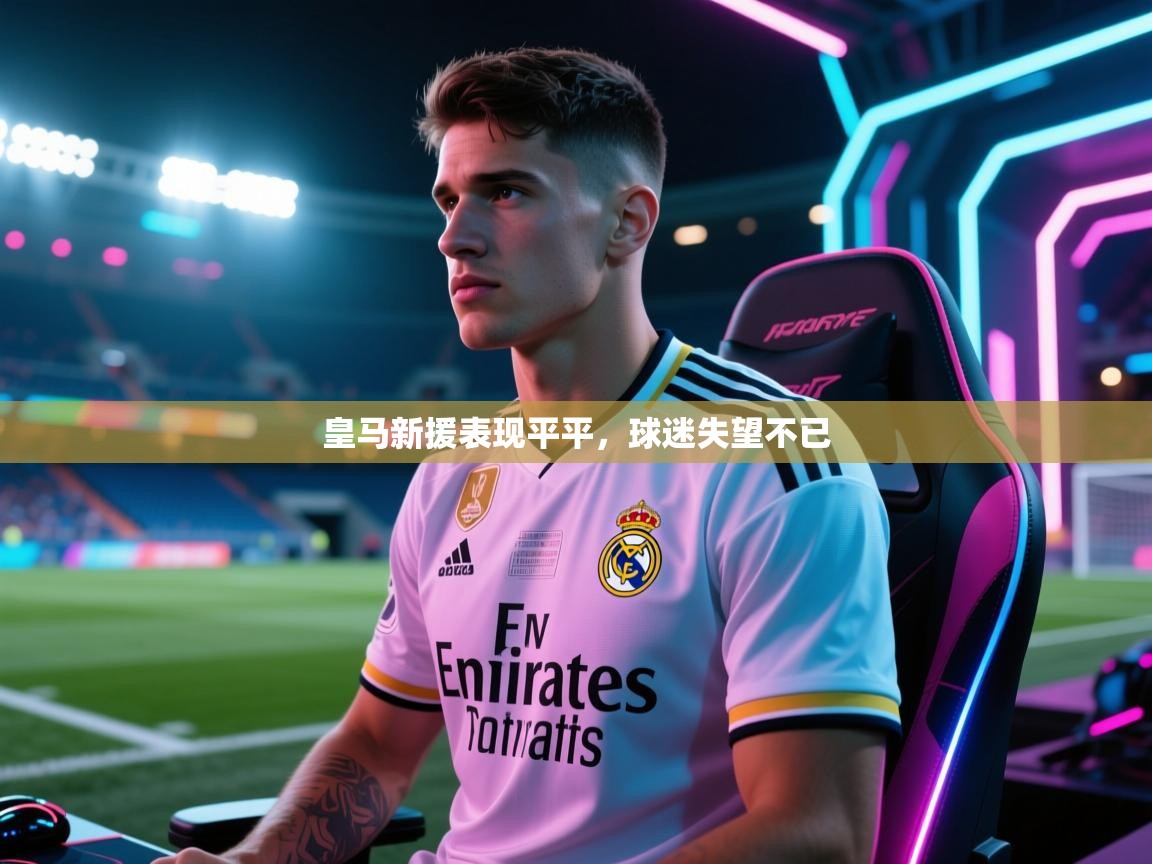 皇马新援表现平平，球迷失望不已  第2张